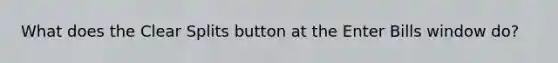 What does the Clear Splits button at the Enter Bills window do?