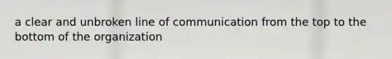 a clear and unbroken line of communication from the top to the bottom of the organization