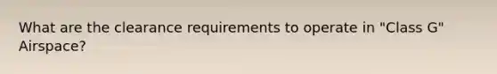 What are the clearance requirements to operate in "Class G" Airspace?