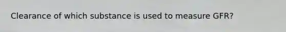 Clearance of which substance is used to measure GFR?