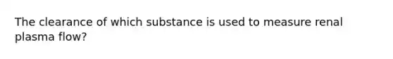 The clearance of which substance is used to measure renal plasma flow?