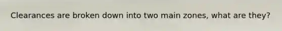 Clearances are broken down into two main zones, what are they?