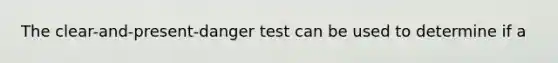 The clear-and-present-danger test can be used to determine if a