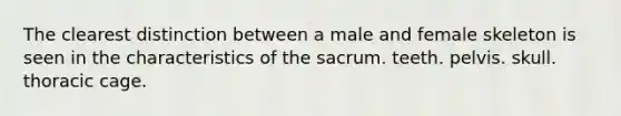 The clearest distinction between a male and female skeleton is seen in the characteristics of the sacrum. teeth. pelvis. skull. thoracic cage.