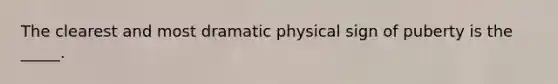 The clearest and most dramatic physical sign of puberty is the _____.