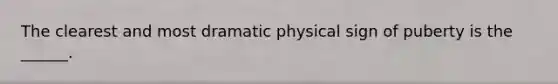 The clearest and most dramatic physical sign of puberty is the ______.