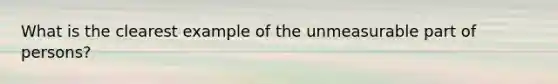 What is the clearest example of the unmeasurable part of persons?