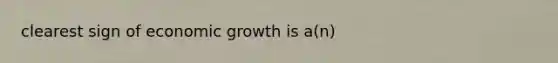 clearest sign of economic growth is a(n)