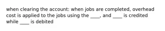 when clearing the account: when jobs are completed, overhead cost is applied to the jobs using the ____, and ____ is credited while ____ is debited