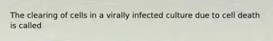 The clearing of cells in a virally infected culture due to cell death is called