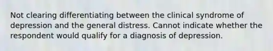 Not clearing differentiating between the clinical syndrome of depression and the general distress. Cannot indicate whether the respondent would qualify for a diagnosis of depression.