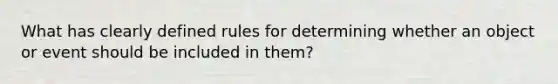 What has clearly defined rules for determining whether an object or event should be included in them?