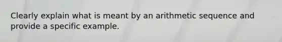 Clearly explain what is meant by an arithmetic sequence and provide a specific example.