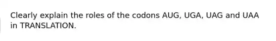 Clearly explain the roles of the codons AUG, UGA, UAG and UAA in TRANSLATION.