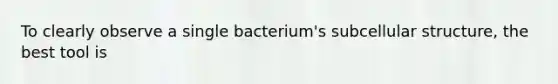 To clearly observe a single bacterium's subcellular structure, the best tool is