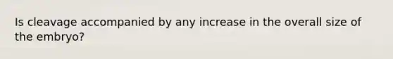 Is cleavage accompanied by any increase in the overall size of the embryo?