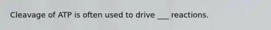 Cleavage of ATP is often used to drive ___ reactions.