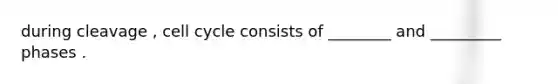during cleavage , cell cycle consists of ________ and _________ phases .
