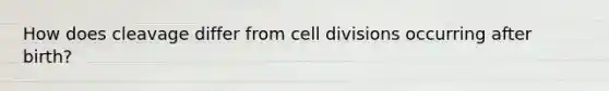 How does cleavage differ from <a href='https://www.questionai.com/knowledge/kjHVAH8Me4-cell-division' class='anchor-knowledge'>cell division</a>s occurring after birth?