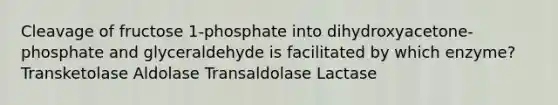 Cleavage of fructose 1-phosphate into dihydroxyacetone-phosphate and glyceraldehyde is facilitated by which enzyme? Transketolase Aldolase Transaldolase Lactase