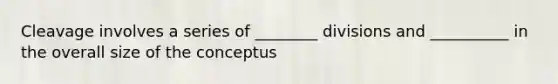 Cleavage involves a series of ________ divisions and __________ in the overall size of the conceptus