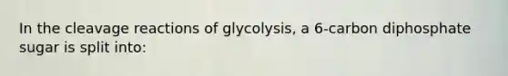 In the cleavage reactions of glycolysis, a 6-carbon diphosphate sugar is split into: