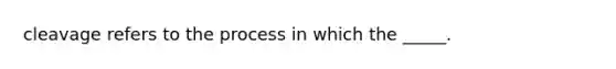 cleavage refers to the process in which the _____.