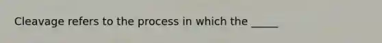 Cleavage refers to the process in which the _____