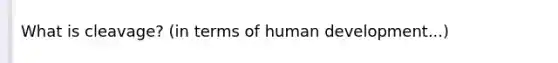 What is cleavage? (in terms of human development...)