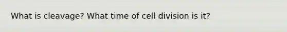 What is cleavage? What time of cell division is it?