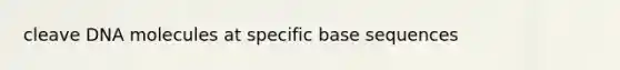 cleave DNA molecules at specific base sequences