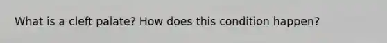 What is a cleft palate? How does this condition happen?