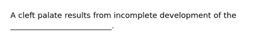 A cleft palate results from incomplete development of the __________________________.