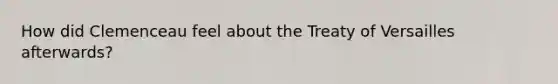 How did Clemenceau feel about the Treaty of Versailles afterwards?