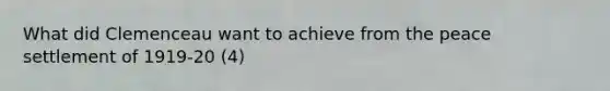 What did Clemenceau want to achieve from the peace settlement of 1919-20 (4)