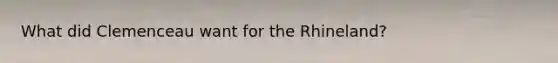 What did Clemenceau want for the Rhineland?