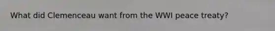 What did Clemenceau want from the WWI peace treaty?