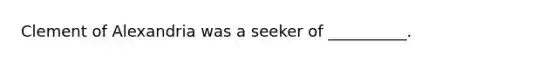 Clement of Alexandria was a seeker of __________.