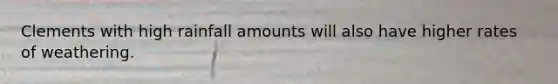 Clements with high rainfall amounts will also have higher rates of weathering.