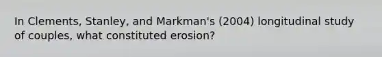 In Clements, Stanley, and Markman's (2004) longitudinal study of couples, what constituted erosion?