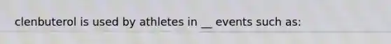 clenbuterol is used by athletes in __ events such as:
