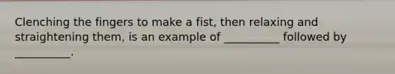 Clenching the fingers to make a fist, then relaxing and straightening them, is an example of __________ followed by __________.