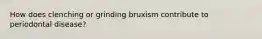 How does clenching or grinding bruxism contribute to periodontal disease?