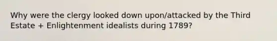 Why were the clergy looked down upon/attacked by the Third Estate + Enlightenment idealists during 1789?