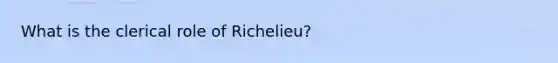 What is the clerical role of Richelieu?