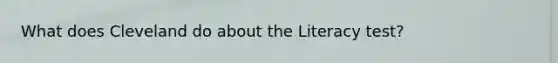 What does Cleveland do about the Literacy test?