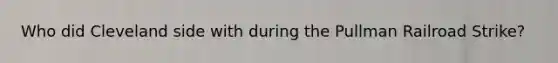 Who did Cleveland side with during the Pullman Railroad Strike?