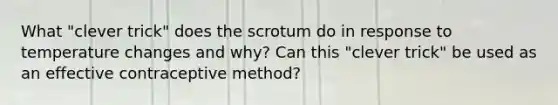 What "clever trick" does the scrotum do in response to temperature changes and why? Can this "clever trick" be used as an effective contraceptive method?