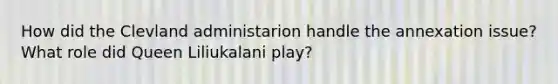 How did the Clevland administarion handle the annexation issue? What role did Queen Liliukalani play?