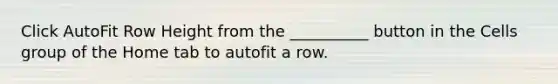 Click AutoFit Row Height from the __________ button in the Cells group of the Home tab to autofit a row.